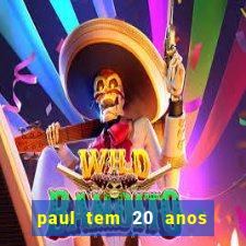 paul tem 20 anos de idade. a idade dele